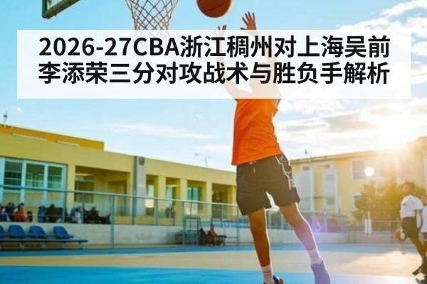 2026-27CBA浙江稠州对上海吴前李添荣三分对攻战术与胜负手解析
